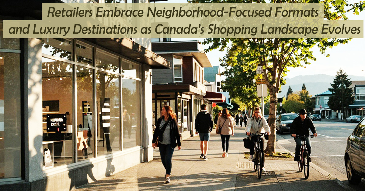 Retailers Embrace Neighborhood-Focused Formats and Luxury Destinations as Canada’s Shopping Landscape Evolves
